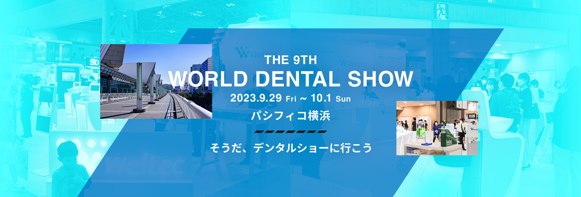 THE 9TH WORLD DENTAL SHOW 2023.09.29 Fri 〜 10.1 Sun パシフィコ横浜 そうだ、デンタルショーに行こう