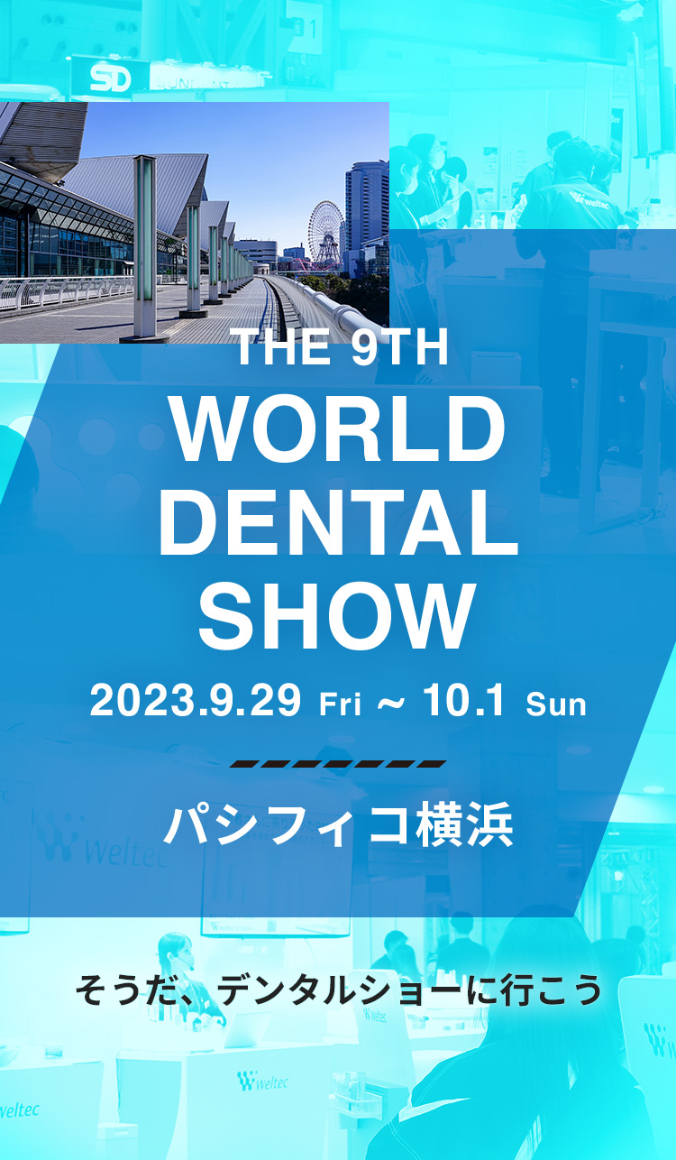 THE 9TH WORLD DENTAL SHOW 2023.09.29 Fri 〜 10.1 Sun パシフィコ横浜 そうだ、デンタルショーに行こう